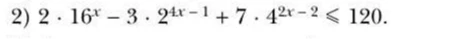 2) 2 * 16^x - 3 * 2^(4x-1) + 7 * 4^(2x-2) <= 120.