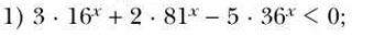 1) 3 · 16^x + 2 · 81^x - 5 · 36^x < 0;