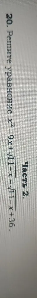 20. Решите уравнение x^2 - 9x + sqrt(11 - x) = sqrt(11 - x) + 36.