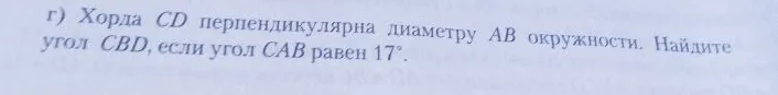 г) Хорда CD перпендикулярна диаметру AB окружности. Найдите угол CBD, если угол CAB равен 17°.