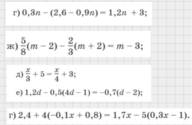 г) 0,3n - (2,6 - 0,9n) = 1,2n + 3; ж) 5/8(m - 2) - 2/3(m + 2) = m - 3; д) x/3 + 5 = x/4 + 3; е) 1,2d - 0,5(4d - 1) = -0,7(d - 2); г) 2,4 + 4(-0,1x + 0,8) = 1,7x - 5(0,3x - 1).