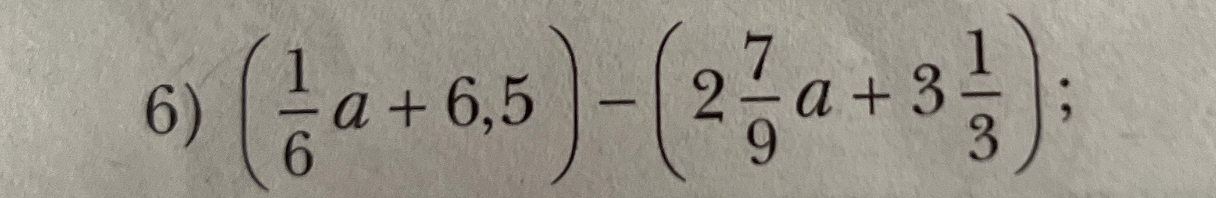 (1/6 a + 6,5) - (2 7/9 a + 3 1/3)
