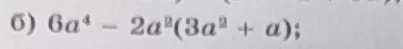 б) 6a^4 - 2a^2(3a^2 + a);
