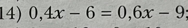 14) 0,4x - 6 = 0,6x - 9