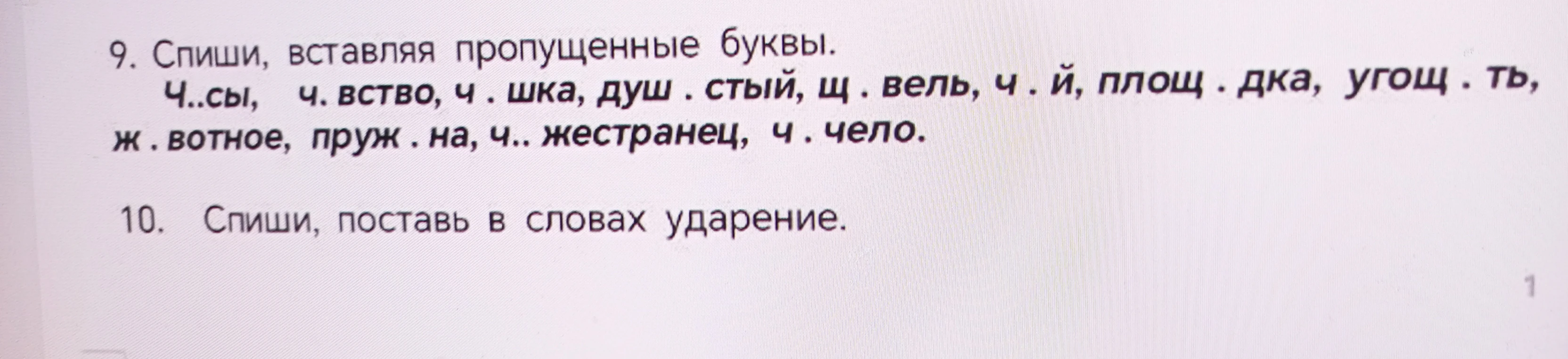 9. Спиши, вставляя пропущенные буквы. Ч..сы, ч. вство, ч . шка, душ . стый, щ . вель, ч . й, площ . дка, угощ . ть, ж . вотное, пруж . на, ч.. жестранец, ч . чело.