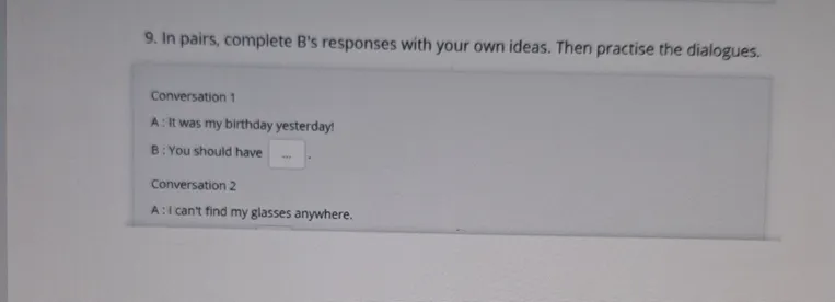 In pairs, complete B's responses with your own ideas. Then practise the dialogues.