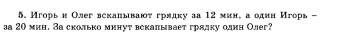 Игорь и Олег вскапывают грядку за 12 мин, а один Игорь – за 20 мин. За сколько минут вскапывает грядку один Олег?