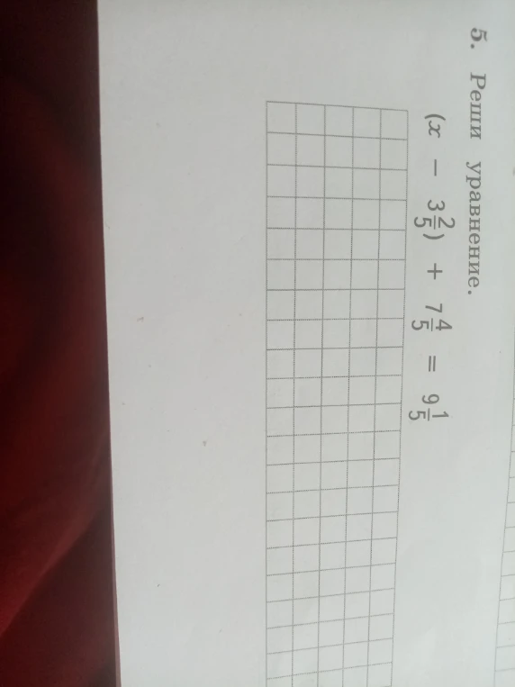 5. Реши уравнение. (x - 3 2/5) + 7 4/5 = 9 1/5