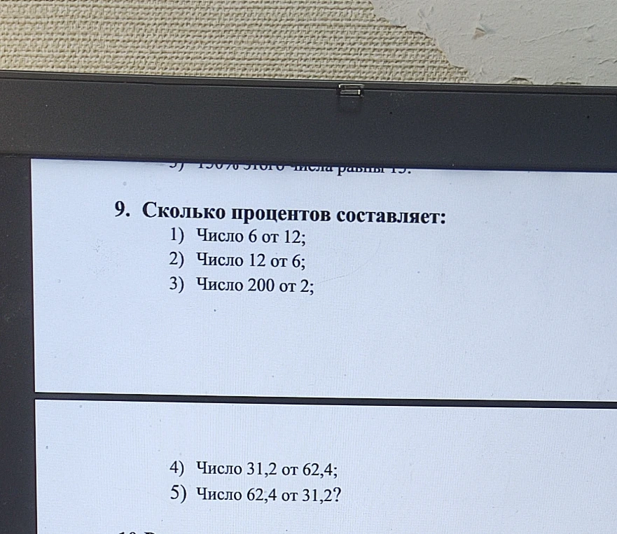 9. Сколько процентов составляет: 1) Число 6 от 12; 2) Число 12 от 6; 3) Число 200 от 2; 4) Число 31,2 от 62,4; 5) Число 62,4 от 31,2?