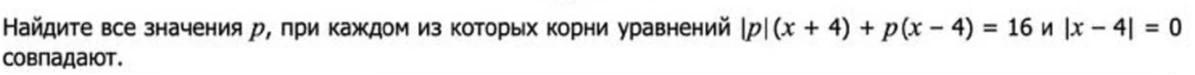 Найдите все значения p, при каждом из которых корни уравнений |p|(x + 4) + p(x - 4) = 16 и |x - 4| = 0 совпадают.