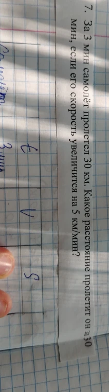 7. За 3 мин самолёт пролетел 30 км. Какое расстояние пролетит он за 30 мин, если его скорость увеличится на 5 км/мин?