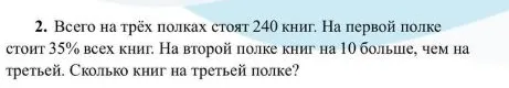 2. Всего на трёх полках стоят 240 книг. На первой полке стоит 35% всех книг. На второй полке книг на 10 больше, чем на третьей. Сколько книг на третьей полке?