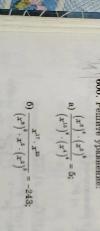 600. Решите уравнение: а) (x^8)^4 * (x^5)^8 / ((x^10)^4 * (x^4)^4) = 5; б) x^17 * x^28 / ((x^8)^3 * x^5 * (x^2)^3) = -243