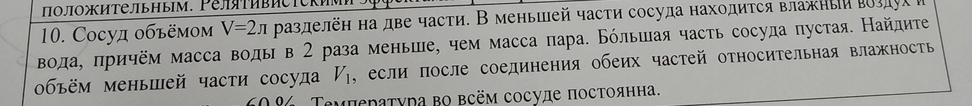 Сосуд объёмом V=2л разделён на две части. В меньшей части сосуда находится влажный воздух и вода, причём масса воды в 2 раза меньше, чем масса пара. Бóльшая часть сосуда пустая. Найдите объём меньшей части сосуда V1, если после соединения обеих частей относительная влажность 60%. Температура во всём сосуде постоянна.