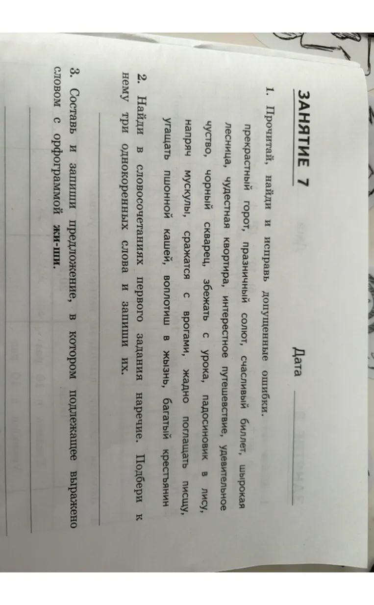 1. Прочитай, найди и исправь допущенные ошибки. 2. Найди в словосочетаниях первого задания наречие. Подбери к нему три однокоренных слова и запиши их. 3. Составь и запиши предложение, в котором подлежащее выражено словом с орфограммой жи-ши.