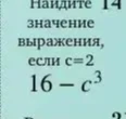 Найдите значение выражения, если c=2 16 - c^3