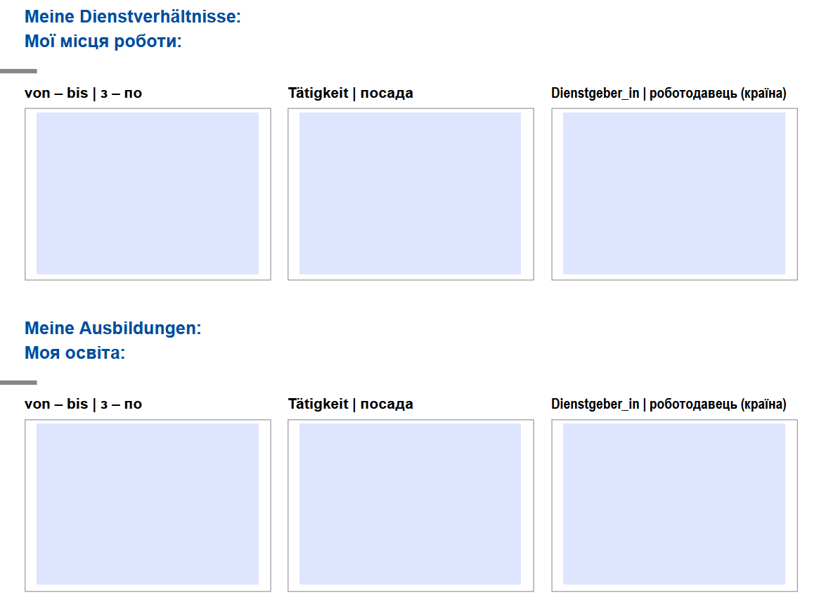 Meine Dienstverhältnisse: Мої місця роботи: von – bis | з – по Tätigkeit | посада Dienstgeber_in | роботодавець (країна) Meine Ausbildungen: Моя освіта: