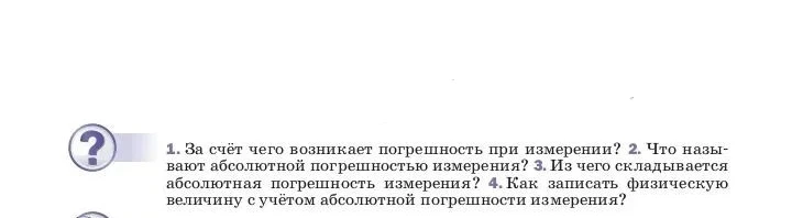 1. За счёт чего возникает погрешность при измерении? 2. Что называют абсолютной погрешностью измерения? 3. Из чего складывается абсолютная погрешность измерения? 4. Как записать физическую величину с учётом абсолютной погрешности измерения?