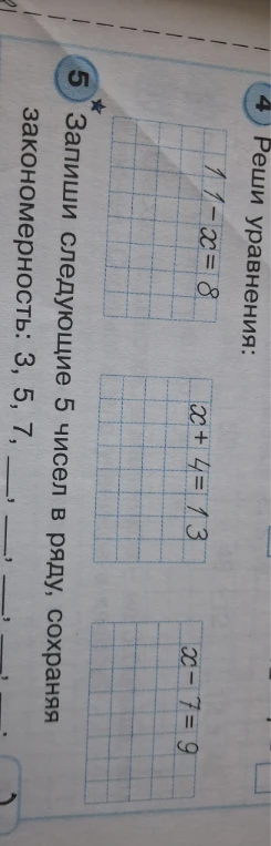 4 Реши уравнения: 11 - x = 8, x + 4 = 13, x - 7 = 9. 5 Запиши следующие 5 чисел в ряду, сохраняя закономерность: 3, 5, 7...