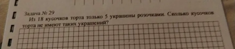 Из 18 кусочков торта только 5 украшены розочками. Сколько кусочков торта не имеют таких украшений?