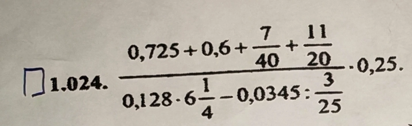 1.024. (0,725 + 0,6 + 7/40 + 11/20) / (0,128 * 6 1/4 - 0,0345 : 3/25) * 0,25