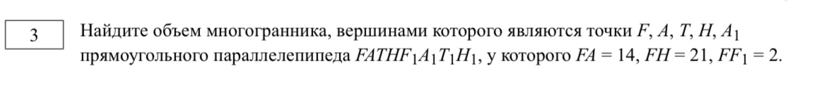 Найдите объем многогранника, вершинами которого являются точки F, A, T, H, A1 прямоугольного параллелепипеда FATHF1A1T1H1, у которого FA = 14, FH = 21, FF1 = 2.