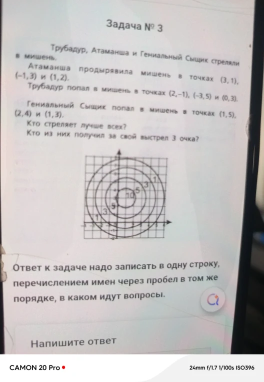 Трубадур, Атаманша и Гениальный Сыщик стреляли в мишень. Атаманша продырявила мишень в точках (3, 1), (-1, 3) и (1, 2). Трубадур попал в мишень в точках (2,-1), (-3, 5) и (0, 3). Гениальный Сыщик попал в мишень в точках (1, 5), (2, 4) и (1, 3). Кто стреляет лучше всех? Кто из них получил за свой выстрел 3 очка?