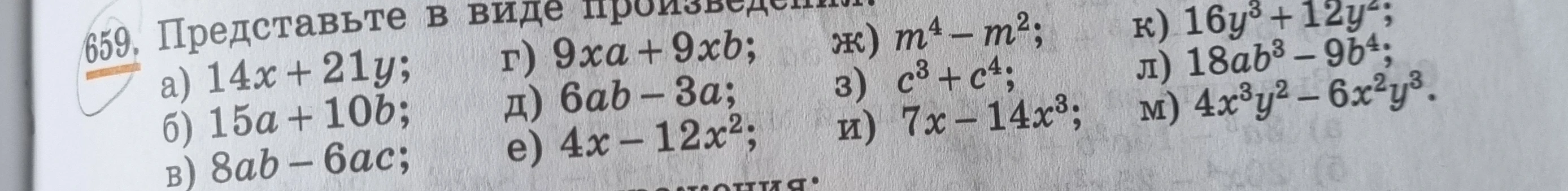Представьте в виде произведения: а) 14x + 21y; г) 9xa + 9xb; ж) m^4 - m^2; к) 16y^3 + 12y^2; б) 15a + 10b; д) 6ab - 3a; з) c^3 + c^4; л) 18ab^3 - 9b^4; в) 8ab - 6ac; е) 4x - 12x^2; и) 7x - 14x^3; м) 4x^3y^2 - 6x^2y^3.