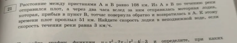 Расстояние между пристанями А и В равно 108 км. Из А в В по течению реки отправился плот, а через два часа вслед за ним отправилась моторная лодка...