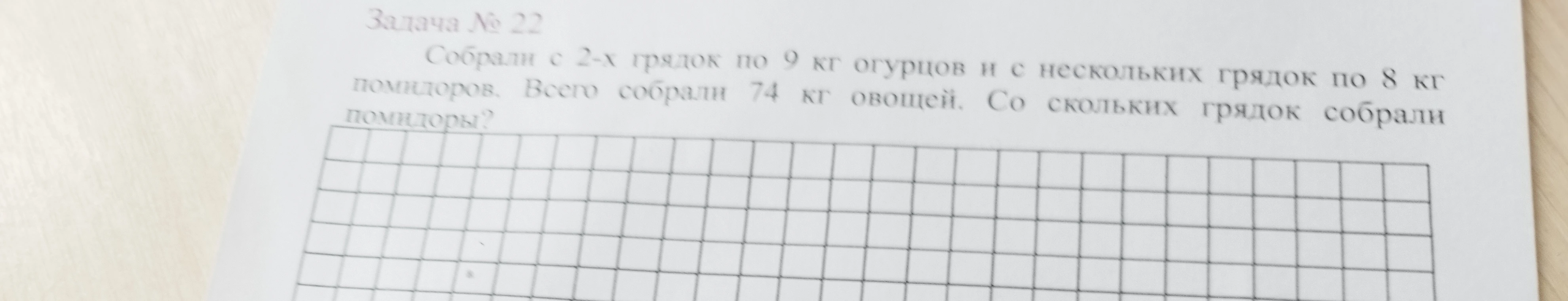 Задача № 22. Собрали с 2-х грядок по 9 кг огурцов и с нескольких грядок по 8 кг помидоров. Всего собрали 74 кг овощей. Со скольких грядок собрали помидоры?
