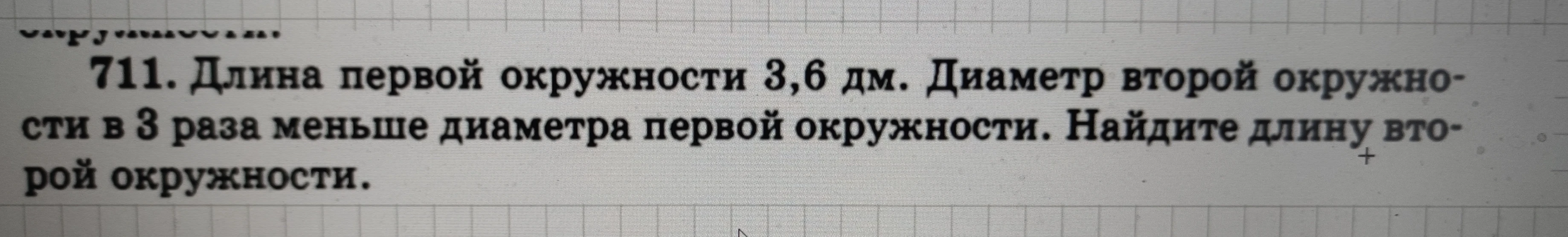 711. Длина первой окружности 3,6 дм. Диаметр второй окружности в 3 раза меньше диаметра первой окружности. Найдите длину второй окружности.