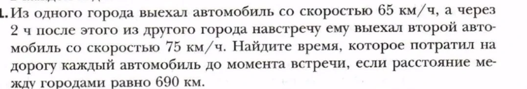 1. Из одного города выехал автомобиль со скоростью 65 км/ч, а через 2 ч после этого из другого города навстречу ему выехал второй автомобиль со скоростью 75 км/ч. Найдите время, которое потратил на дорогу каждый автомобиль до момента встречи, если расстояние между городами равно 690 км.