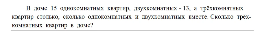 В доме 15 однокомнатных квартир, двухкомнатных - 13, а трёхкомнатных квартир столько, сколько однокомнатных и двухкомнатных вместе. Сколько трёхкомнатных квартир в доме?