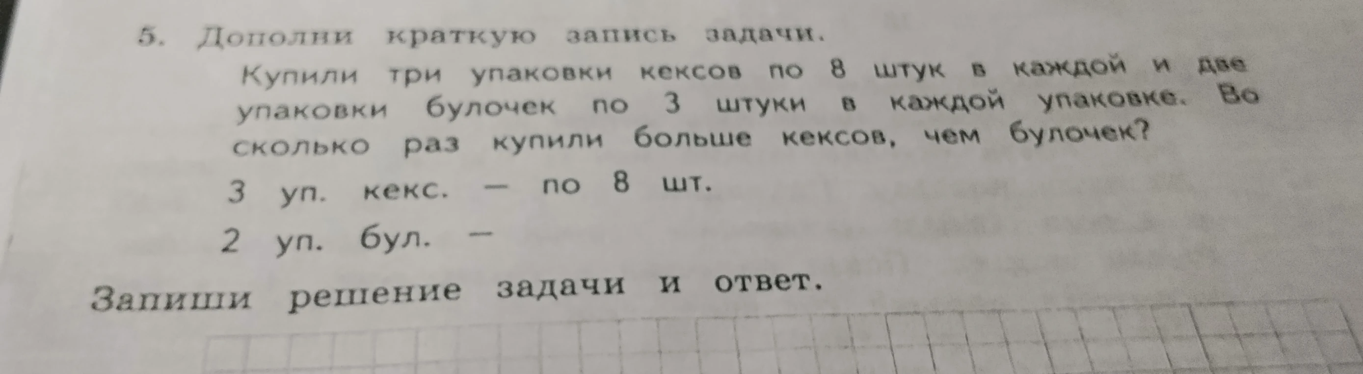 5. Дополни краткую запись задачи. Купили три упаковки кексов по 8 штук в каждой и две упаковки булочек по 3 штуки в каждой упаковке. Во сколько раз купили больше кексов, чем булочек?