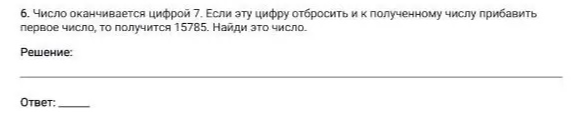 6. Число оканчивается цифрой 7. Если эту цифру отбросить и к полученному числу прибавить первое число, то получится 15785. Найди это число.
