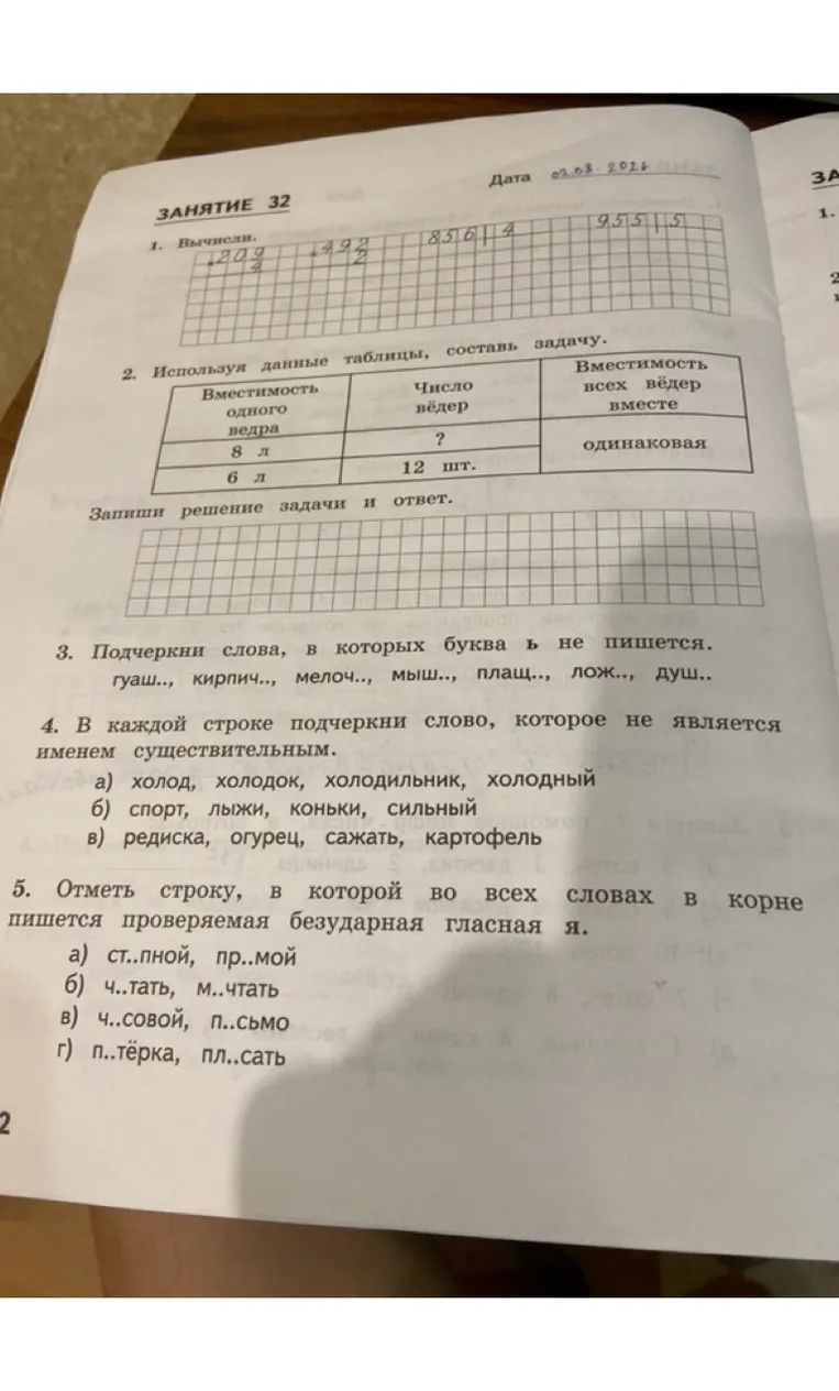1. Вычисли. 2. Используя данные таблицы, составь задачу. 3. Подчеркни слова, в которых буква ь не пишется. 4. В каждой строке подчеркни слово, которое не является именем существительным. 5. Отметь строку, в которой во всех словах в корне пишется проверяемая безударная гласная я.