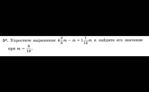 5*. Упростите выражение 4 2/3m - m + 1 1/12m и найдите его значение при m = 8/19.