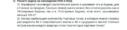 d) Решите задачу на нахождение НОК и НОД: 1). Агрофирма производит растительное масло и разливает его в бидоны для отправки на продажу. Сколько литров масла можно без остатка разлить как в 10-литровые бидоны, так и в 12-литровые бидоны, если всего произведено меньше 100 л?