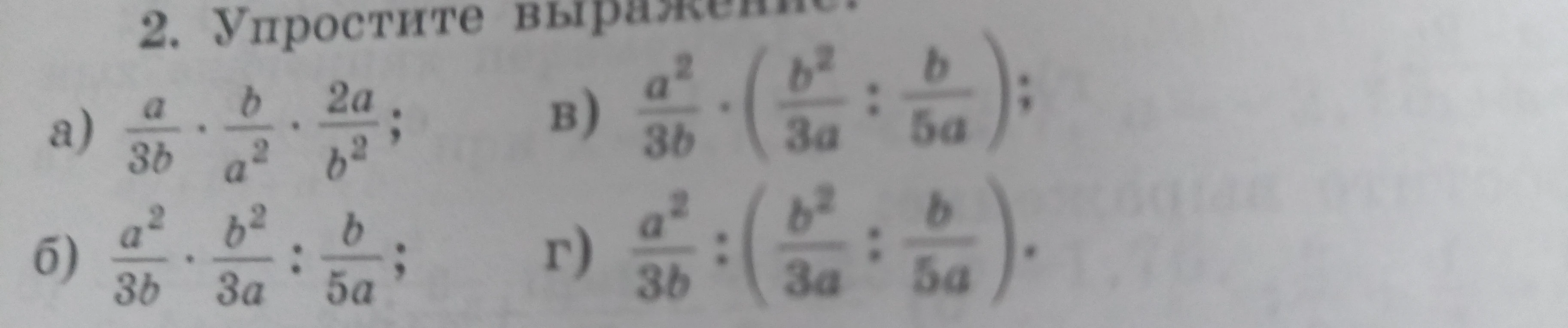 2. Упростите выражение: а) a/3b * b/a^2 * 2a/b^2; б) a^2/3b * b^2/3a : b/5a; в) a^2/3b * (b^2/3a : b/5a); г) a^2/3b : (b^2/3a : b/5a).