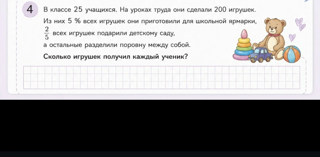 В классе 25 учащихся. На уроках труда они сделали 200 игрушек. Из них 5 % всех игрушек они приготовили для школьной ярмарки, 2/5 всех игрушек подарили детскому саду, а остальные разделили поровну между собой. Сколько игрушек получил каждый ученик?