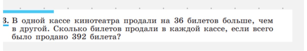 В одной кассе кинотеатра продали на 36 билетов больше, чем в другой. Сколько билетов продали в каждой кассе, если всего было продано 392 билета?
