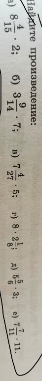 Найдите произведение: а) 8 4/15 · 2; б) 3 9/14 · 7; в) 7 4/27 · 5; г) 8 · 2 1/8; д) 5 5/6 · 3; е) 7 7/11 · 11.
