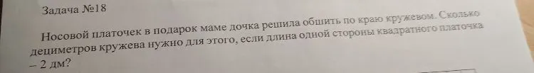 Носовой платочек в подарок маме дочка решила обшить по краю кружевом. Сколько дециметров кружева нужно для этого, если длина одной стороны квадратного платочка – 2 дм?
