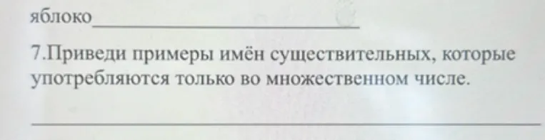 7.Приведи примеры имён существительных, которые употребляются только во множественном числе.