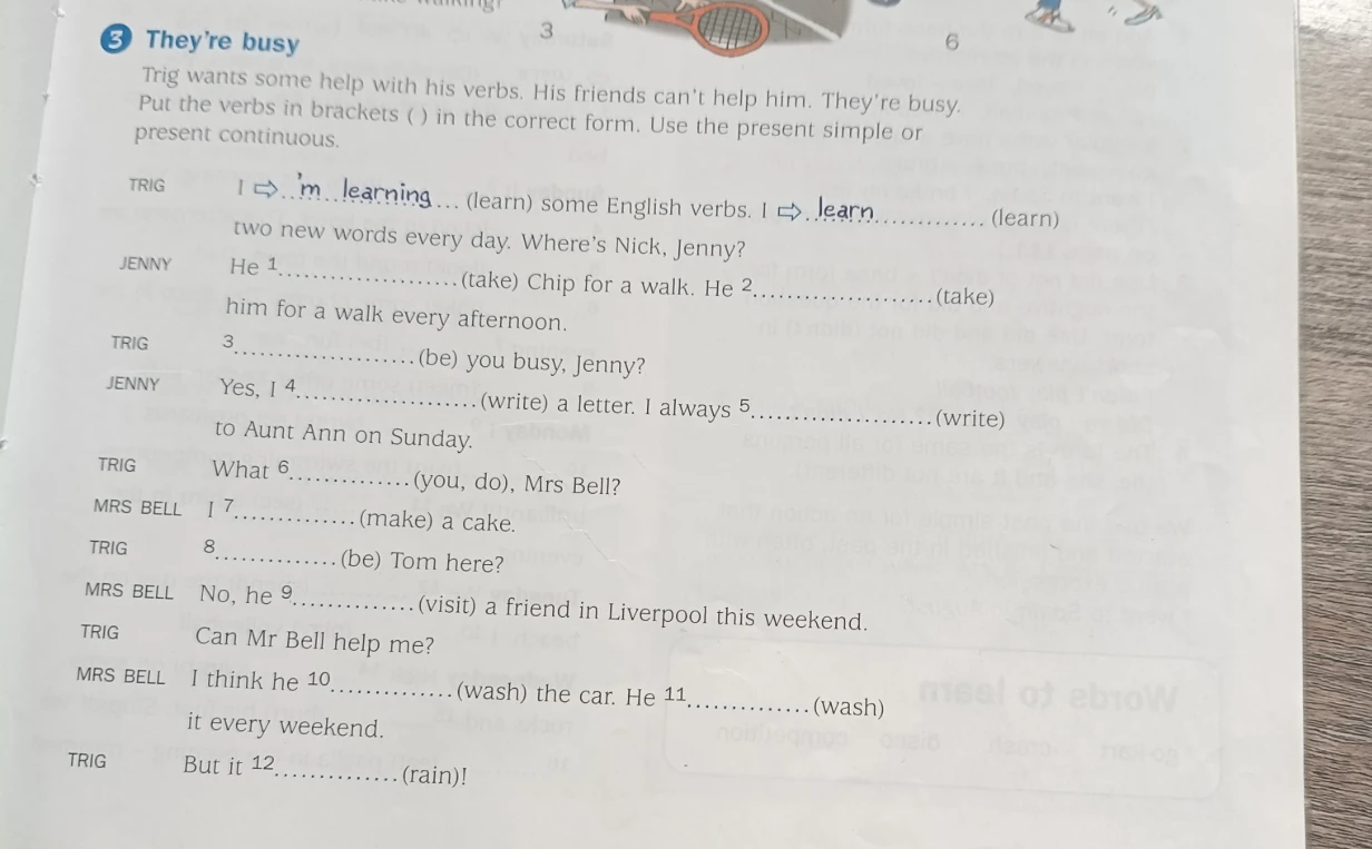 Trig wants some help with his verbs. His friends can't help him. They're busy. Put the verbs in brackets () in the correct form. Use the present simple or present continuous.