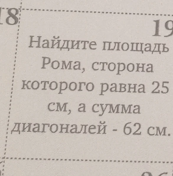 Найдите площадь Рома, сторона которого равна 25 см, а сумма диагоналей - 62 см.