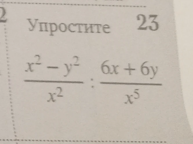 Упростите x^2-y^2/x^2 : 6x+6y/x^5