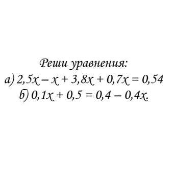 Реши уравнения: а) 2,5x - x + 3,8x + 0,7x = 0,54 б) 0,1x + 0,5 = 0,4 - 0,4x.