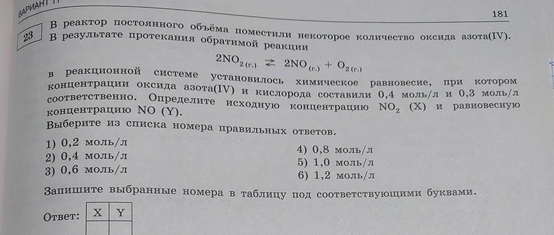 В реактор постоянного объёма поместили некоторое количество оксида азота(IV). В результате протекания обратимой реакции 2NO2 (г.) ⇄ 2NO (г.) + O2 (г.) в реакционной системе установилось химическое равновесие, при котором концентрации оксида азота(IV) и кислорода составили 0,4 моль/л и 0,3 моль/л соответственно. Определите исходную концентрацию NO2 (X) и равновесную концентрацию NO (Y).