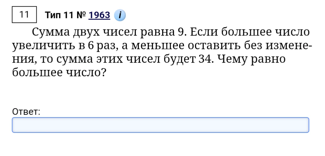 Сумма двух чисел равна 9. Если большее число увеличить в 6 раз, а меньшее оставить без изменения, то сумма этих чисел будет 34. Чему равно большее число?